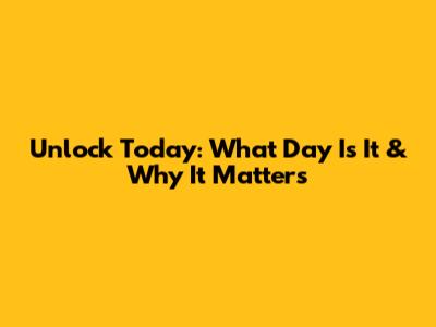 Unlock Today: What Day Is It & Why It Matters