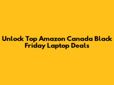 Unlock Top Amazon Canada Black Friday Laptop Deals
