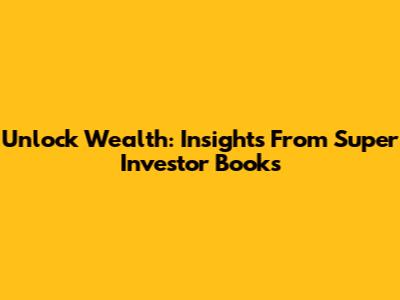 Unlock Wealth: Insights From Super Investor Books