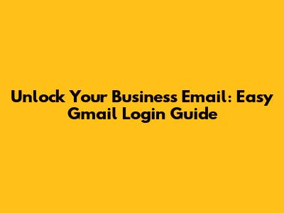 Unlock Your Business Email: Easy Gmail Login Guide