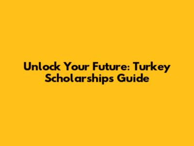 Unlock Your Future: Turkey Scholarships Guide