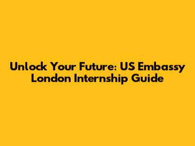 Unlock Your Future: US Embassy London Internship Guide