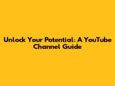 Unlock Your Potential: A YouTube Channel Guide