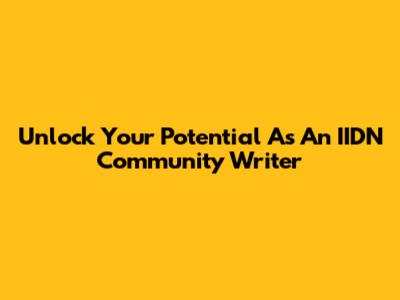 Unlock Your Potential As An IIDN Community Writer