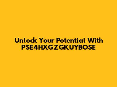 Unlock Your Potential With PSE4HXGZGKUYBOSE
