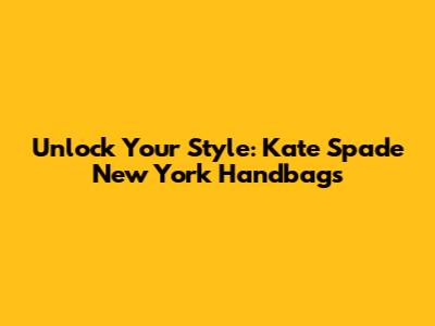 Unlock Your Style: Kate Spade New York Handbags
