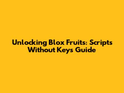 Unlocking Blox Fruits: Scripts Without Keys Guide