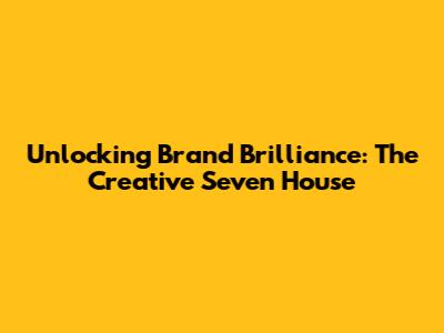 Unlocking Brand Brilliance: The Creative Seven House