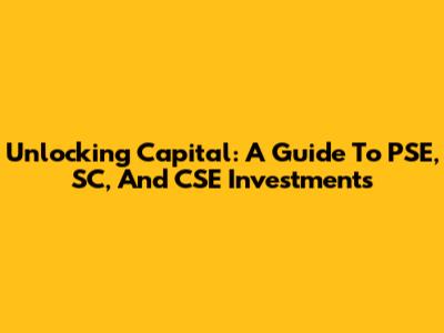 Unlocking Capital: A Guide To PSE, SC, And CSE Investments