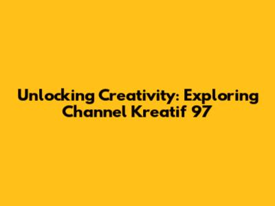 Unlocking Creativity: Exploring Channel Kreatif 97