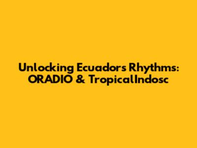 Unlocking Ecuador's Rhythms: ORADIO & TropicalIndosc