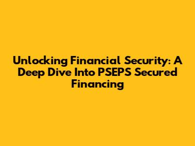 Unlocking Financial Security: A Deep Dive Into PSEPS Secured Financing