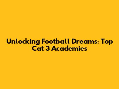 Unlocking Football Dreams: Top Cat 3 Academies