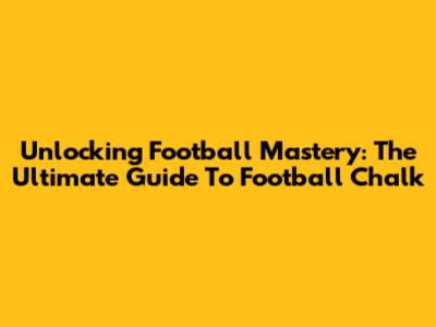 Unlocking Football Mastery: The Ultimate Guide To Football Chalk