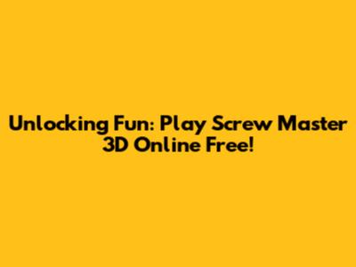 Unlocking Fun: Play Screw Master 3D Online Free!