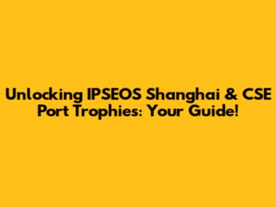 Unlocking IPSEOS Shanghai & CSE Port Trophies: Your Guide!