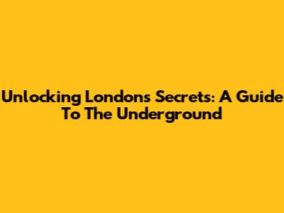 Unlocking London's Secrets: A Guide To The Underground