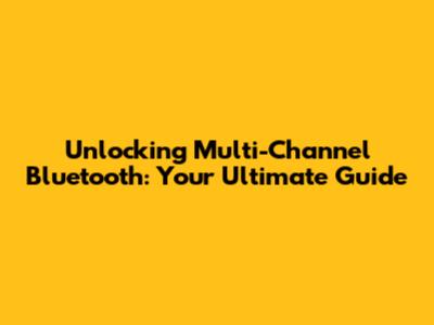 Unlocking Multi-Channel Bluetooth: Your Ultimate Guide