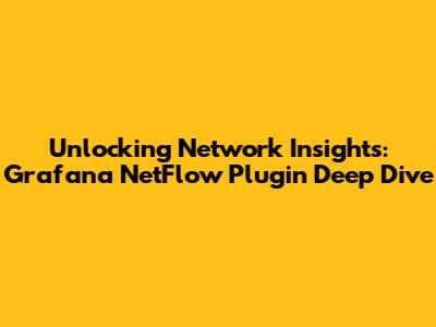 Unlocking Network Insights: Grafana NetFlow Plugin Deep Dive