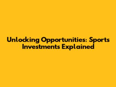 Unlocking Opportunities: Sports Investments Explained
