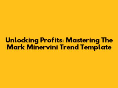 Unlocking Profits: Mastering The Mark Minervini Trend Template