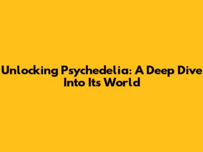 Unlocking Psychedelia: A Deep Dive Into Its World