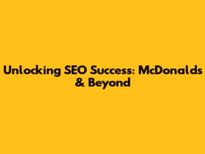 Unlocking SEO Success: McDonald's & Beyond