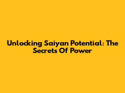 Unlocking Saiyan Potential: The Secrets Of Power