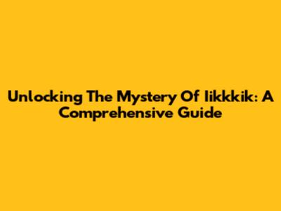 Unlocking The Mystery Of Iikkkik: A Comprehensive Guide