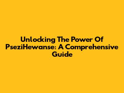 Unlocking The Power Of PseziHewanse: A Comprehensive Guide