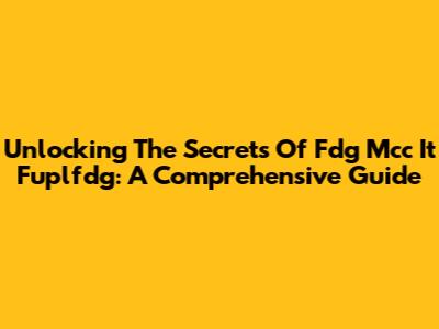 Unlocking The Secrets Of Fdg Mcc It Fuplfdg: A Comprehensive Guide