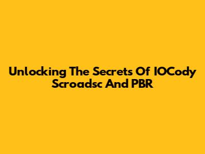 Unlocking The Secrets Of IOCody Scroadsc And PBR
