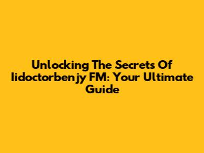 Unlocking The Secrets Of Iidoctorbenjy FM: Your Ultimate Guide