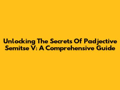 Unlocking The Secrets Of Padjective Semitse V: A Comprehensive Guide