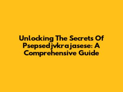 Unlocking The Secrets Of Psepsedjvkrajasese: A Comprehensive Guide