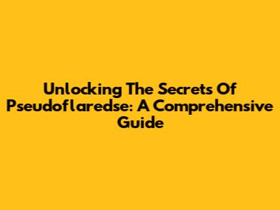 Unlocking The Secrets Of Pseudoflaredse: A Comprehensive Guide
