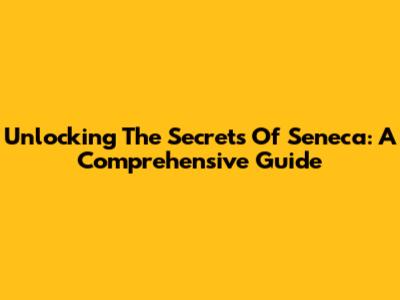 Unlocking The Secrets Of Seneca: A Comprehensive Guide