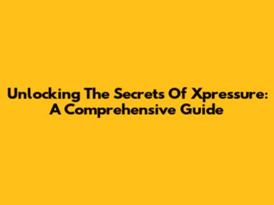 Unlocking The Secrets Of Xpressure: A Comprehensive Guide