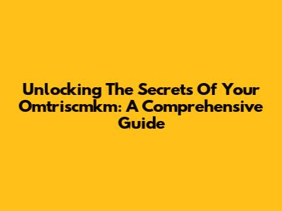 Unlocking The Secrets Of Your Omtriscmkm: A Comprehensive Guide