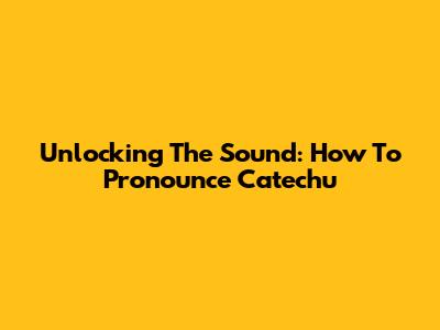 Unlocking The Sound: How To Pronounce Catechu