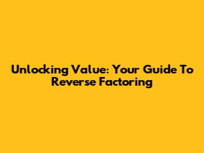 Unlocking Value: Your Guide To Reverse Factoring