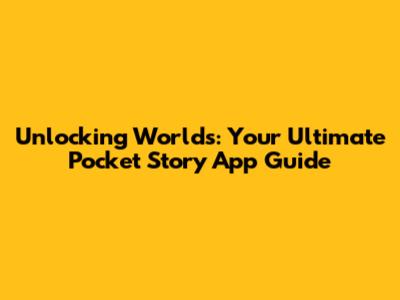 Unlocking Worlds: Your Ultimate Pocket Story App Guide