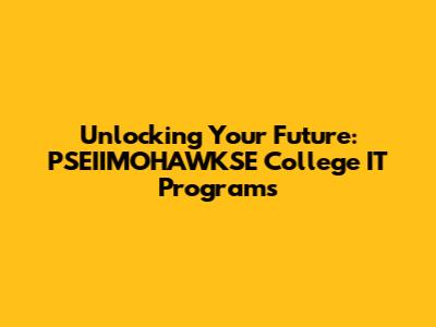 Unlocking Your Future: PSEIIMOHAWKSE College IT Programs