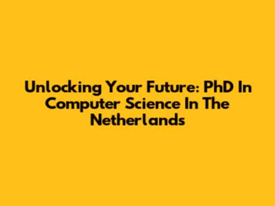 Unlocking Your Future: PhD In Computer Science In The Netherlands