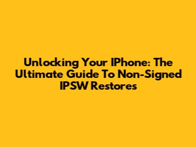 Unlocking Your IPhone: The Ultimate Guide To Non-Signed IPSW Restores