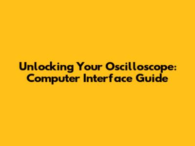 Unlocking Your Oscilloscope: Computer Interface Guide