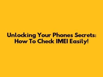 Unlocking Your Phone's Secrets: How To Check IMEI Easily!