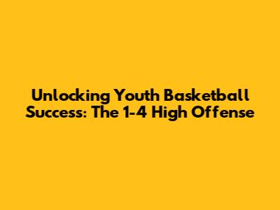 Unlocking Youth Basketball Success: The 1-4 High Offense