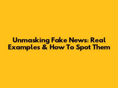 Unmasking Fake News: Real Examples & How To Spot Them
