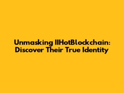 Unmasking IIHotBlockchain: Discover Their True Identity